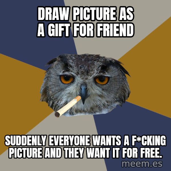 Art Student Owl meme: Draw picture as a  gift for friend / suddenly everyone wants a f*cking picture and they want it for free.
