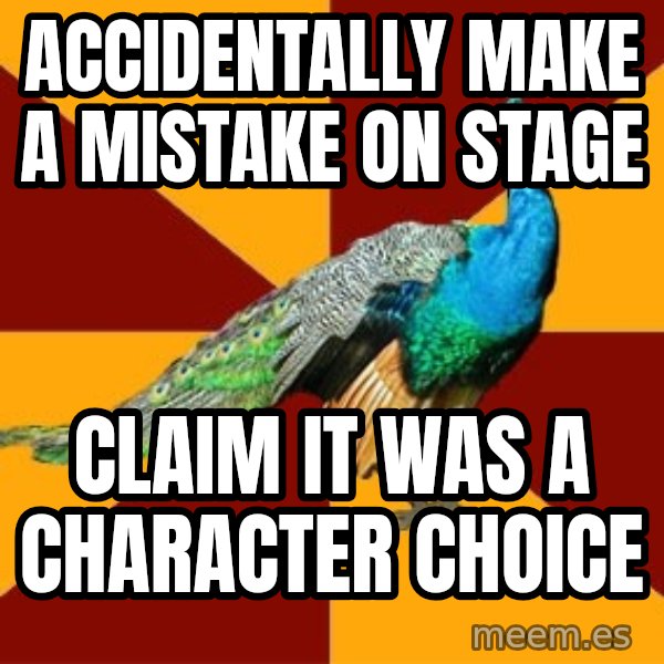 Thespian Peacock meme: accidentally make a mistake on stage / claim it was a character choice
