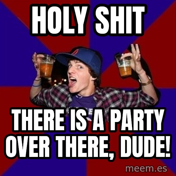 Sunny Student meme: Holy shit / there is a party over there, dude!
