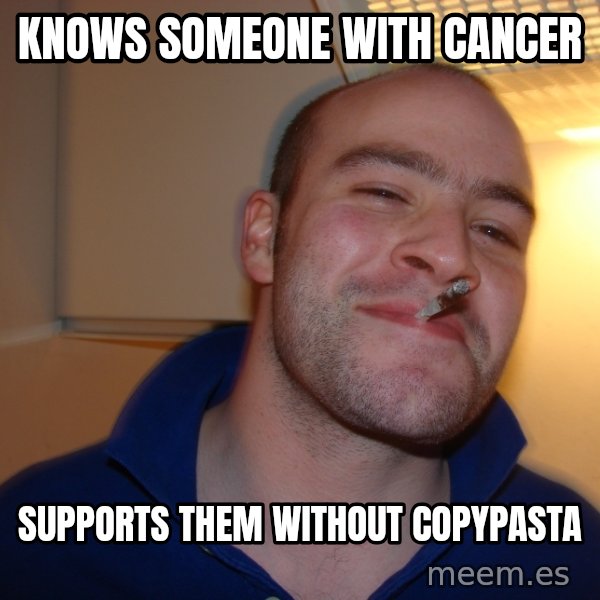 Good Guy Greg meme: kNOWS SOMEONE with CANCER / SUPPORTS THEM without COPYpasta