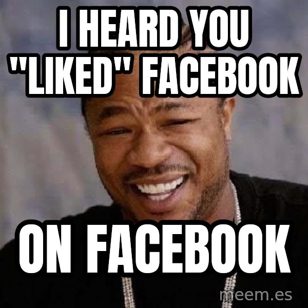 Yo Dawg meme: I heard you "liked" Facebook / On FAcebook