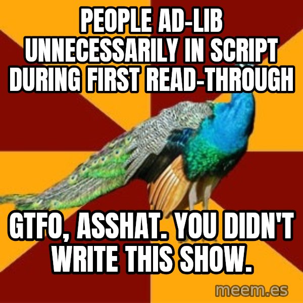 Thespian Peacock meme: people ad-lib unnecessarily in script during first read-through / gtfo, asshat. you didn't write this show.