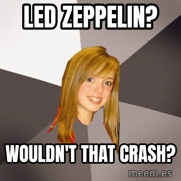 Musically Oblivious 8th Grader meme: Led Zeppelin? / Wouldn't that crash?