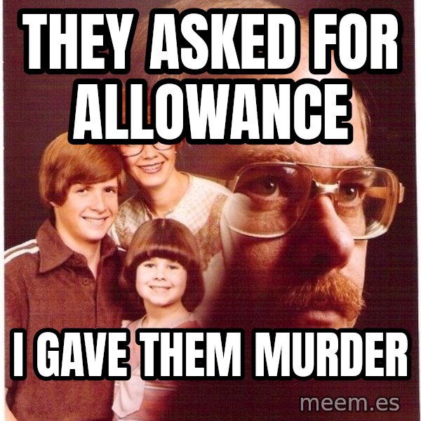 Vengeance Dad meme: They asked for allowance / I gave them murder