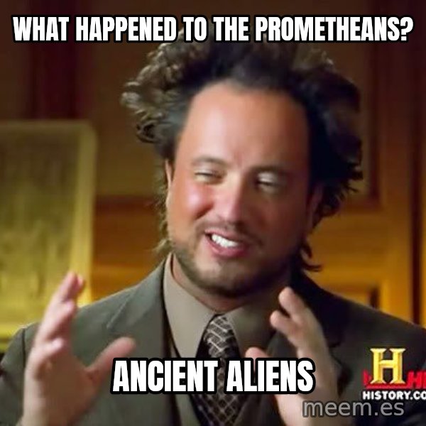 Ancient Aliens meme: what happened to the prometheans? / Ancient aliens