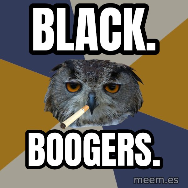 Art Student Owl meme: black. / boogers.