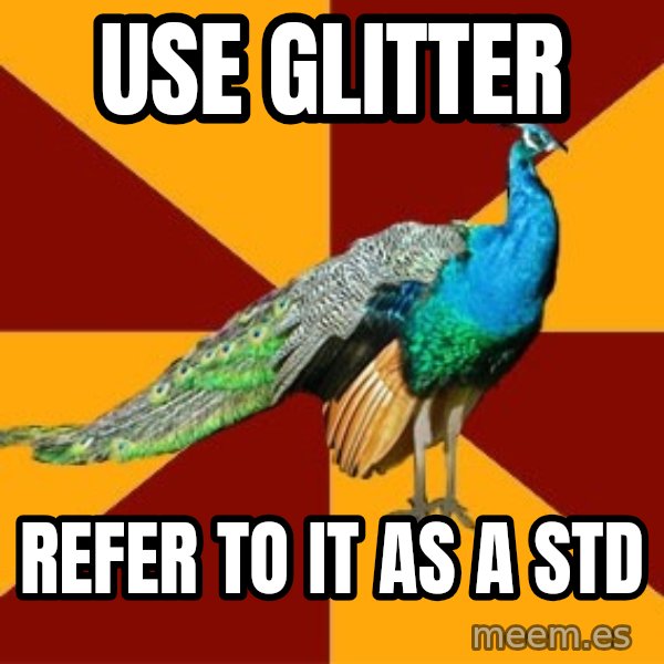 Thespian Peacock meme: Use glitter / refer to it as a STD