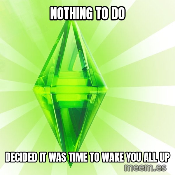 Sims meme: Nothing to do / Decided it was time to wake you all up