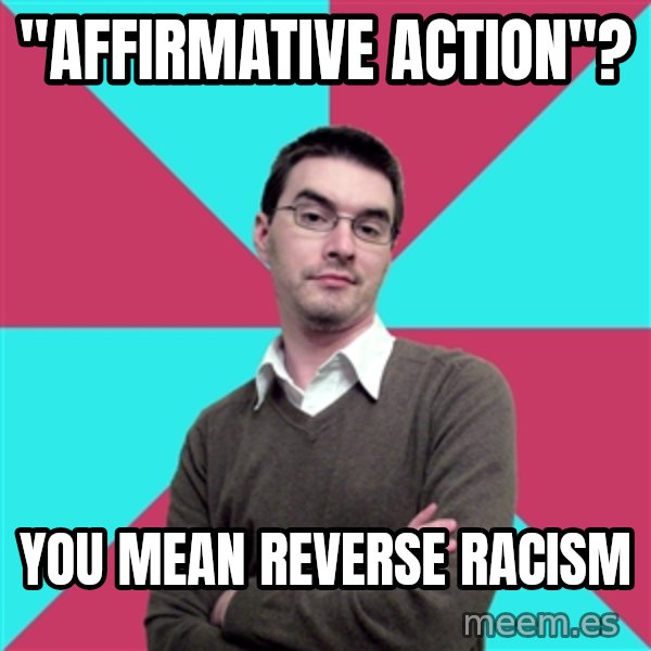 Privilege Denying Dude meme: "Affirmative action"? / you mean reverse racism