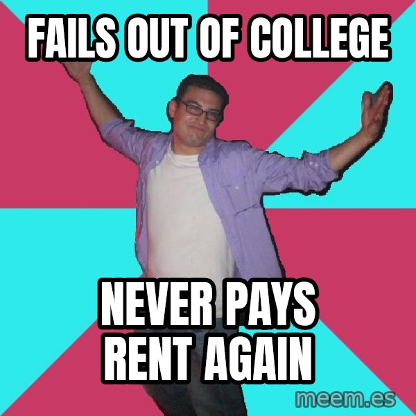Douchebag Roommate meme: fails out of college / never pays rent again