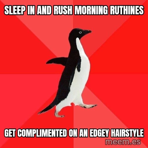 Socially Awesome Penguin meme: Sleep in and rush morning ruthines / Get complimented on an edgey hairstyle
