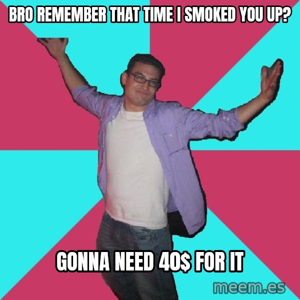 Douchebag Roommate meme: bro remember that time i smoked you up? / gonna need 40$ for it