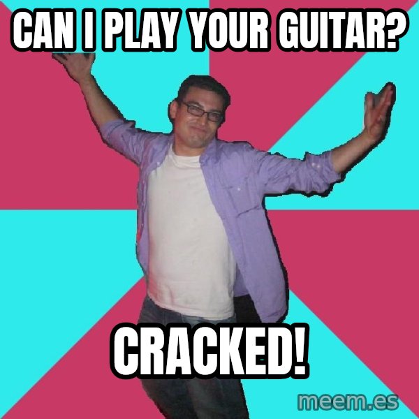 Douchebag Roommate meme: can i play your guitar? / cracked!