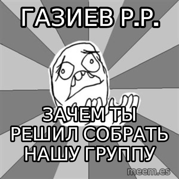 Whyyy??? meme: Газиев Р.р. / зачем ты решил собрать нашу группу