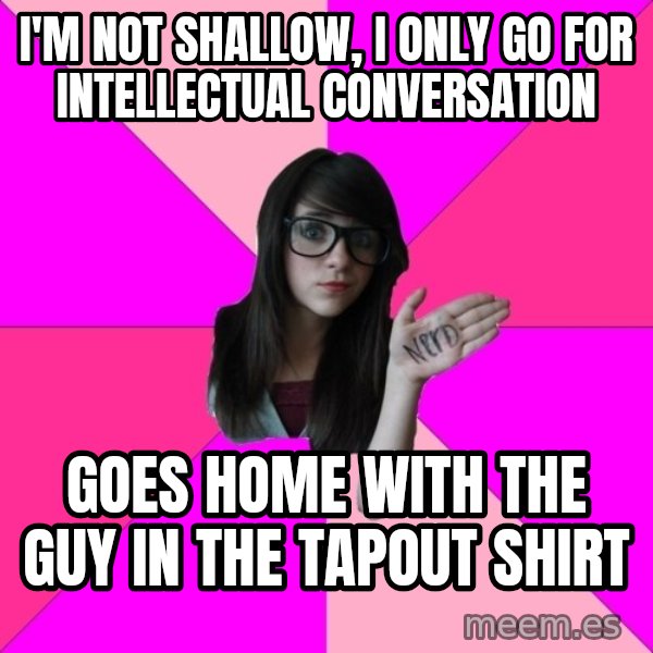 Idiot Nerd Girl meme: I'm not shallow, i only go for intellectual conversation / goes home with the guy in the tapout shirt
