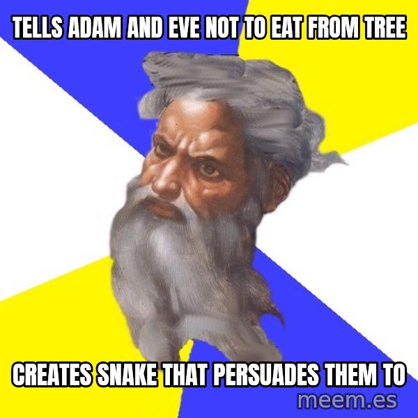 God meme: TELLS ADAM AND EVE NOT TO EAT FROM TREE / CREATES SNAKE THAT PERSUADES THEM TO