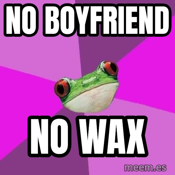 Foul Bachelorette Frog meme: no boyfriend / no wax