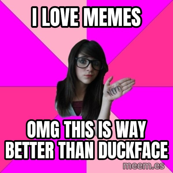 Idiot Nerd Girl meme: i love memes / OMG this is way better than duckface