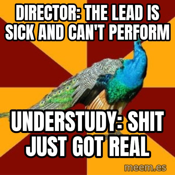Thespian Peacock meme: Director: the lead is sick and can't perform / understudy: shit just got real