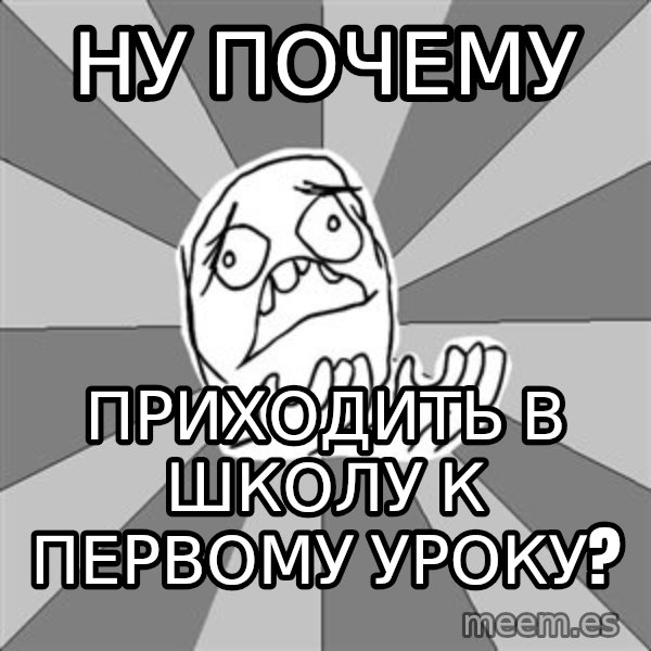 Whyyy??? meme: Ну почему / приходить в школу   к первому уроку?