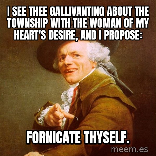 Joseph Ducreux meme: I see thee gallivanting about the township with the woman of my heart's desire, and i propose: / fornicate thyself.