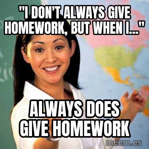 Unhelpful High School Teacher meme: "I don't always give homework, but when i..." / always does give homework