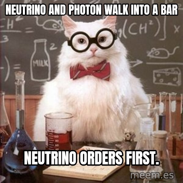 Chemistry Cat meme: neutrino and photon walk into a bar / Neutrino orders first.