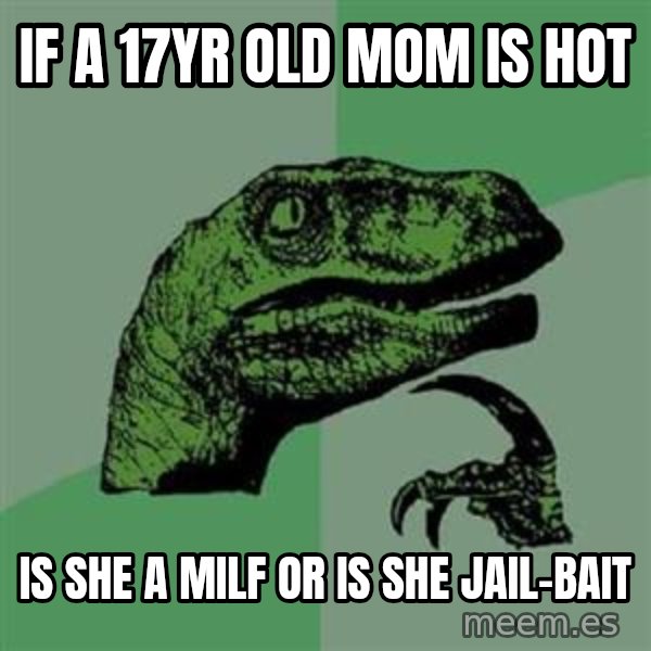 Philosoraptor meme: If a 17yr old mom is hot / is she a milf or is she jail-bait