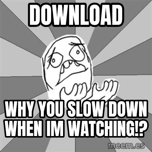 Whyyy??? meme: DOWNLOAD / WHY YOU SLOW DOWN WHEN IM WATCHING!?
