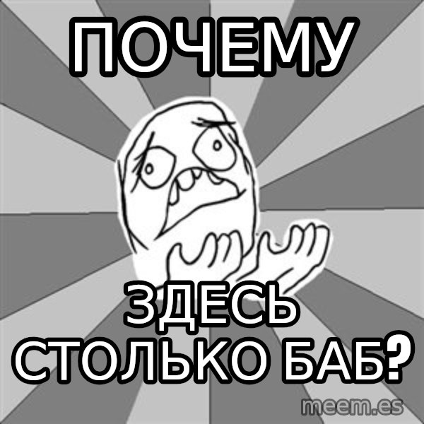 Whyyy??? meme: Почему / здесь столько баб?