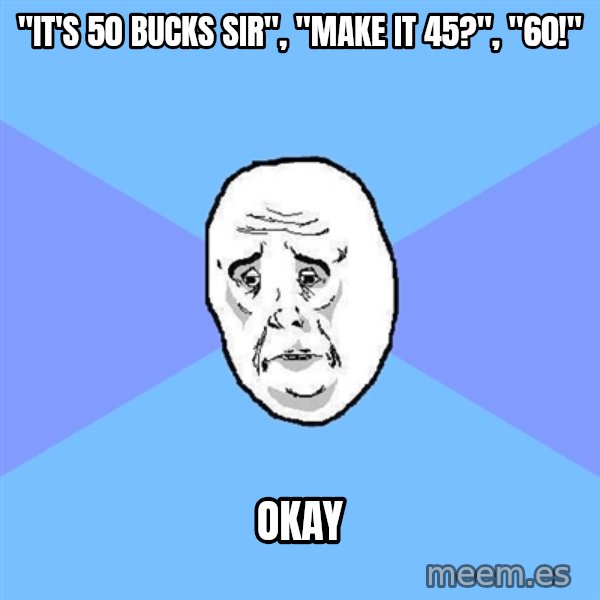 Okay Guy meme: "it's 50 bucks sir", "make it 45?", "60!" / OKAY