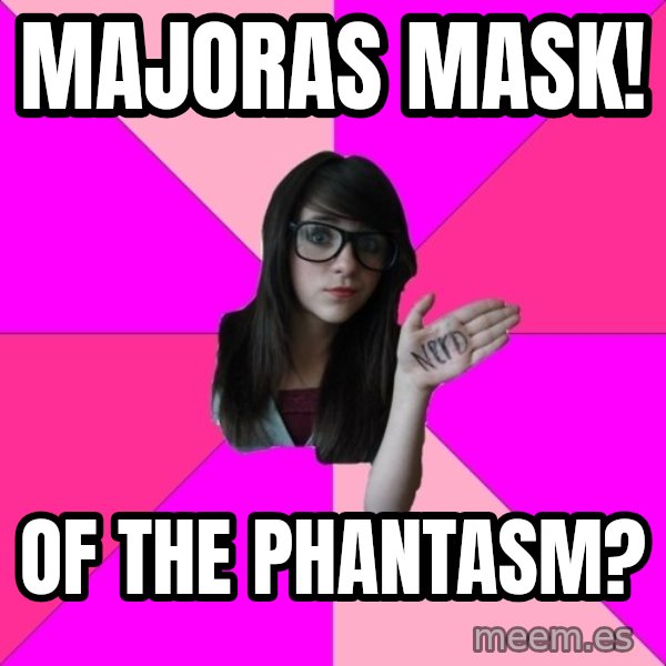Idiot Nerd Girl meme: majoras mask! / Of the phantasm?