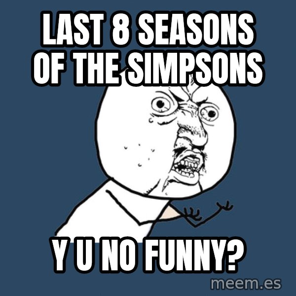 Y U No meme: last 8 seasons of the simpsons / Y U NO FUNNY?