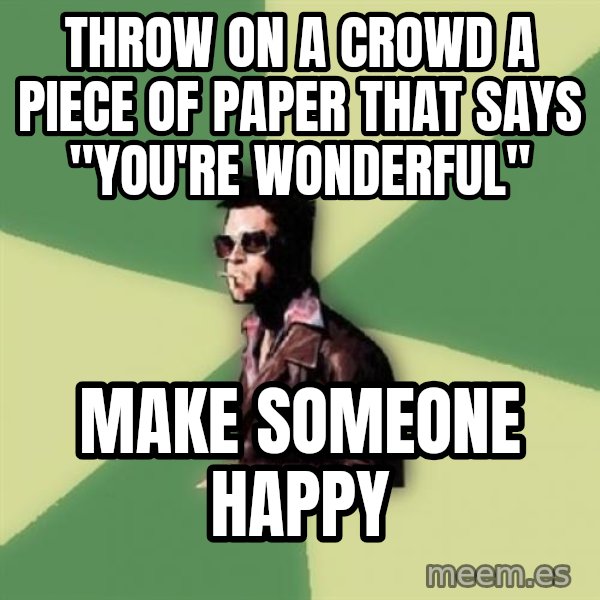 Tyler Durden meme: Throw on a crowd a piece of paper that says "You're wonderful" / Make someone happy
