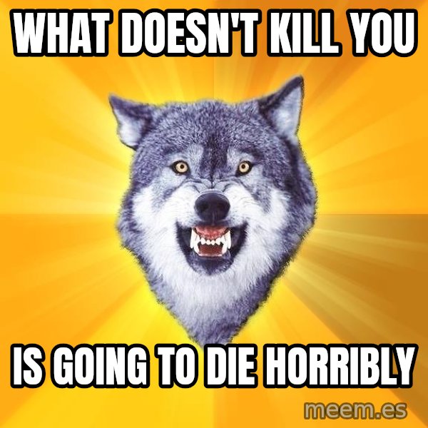 Courage Wolf meme: What doesn't kill you / Is going to die horribly
