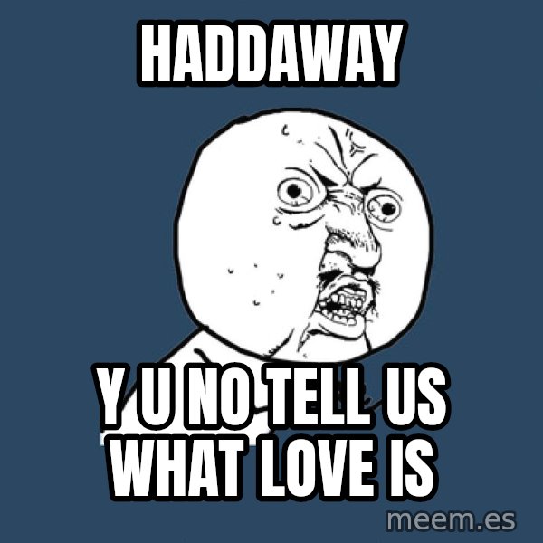 Y U No meme: Haddaway / Y u no tell us what love is