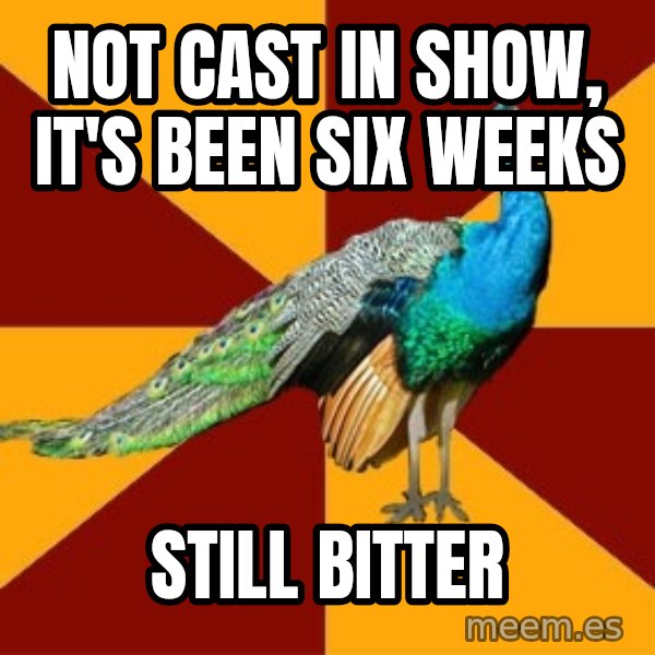 Thespian Peacock meme: Not cast in show, it's been six weeks / still bitter