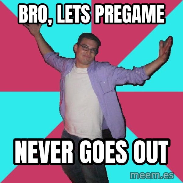 Douchebag Roommate meme: bro, lets pregame / never goes out