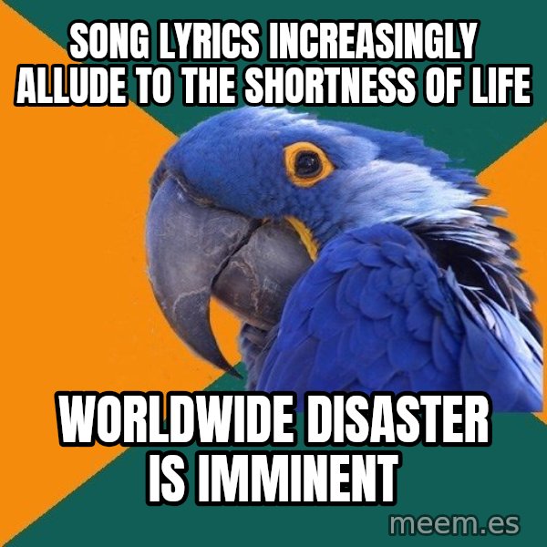 Paranoid Parrot meme: song lyrics increasingly allude to the shortness of life / worldwide disaster is IMMINENT