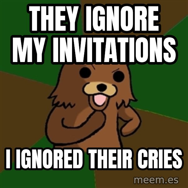Pedobear meme: They IGNORE MY INVITATIONS / i IGNOREd THEIR CRIES
