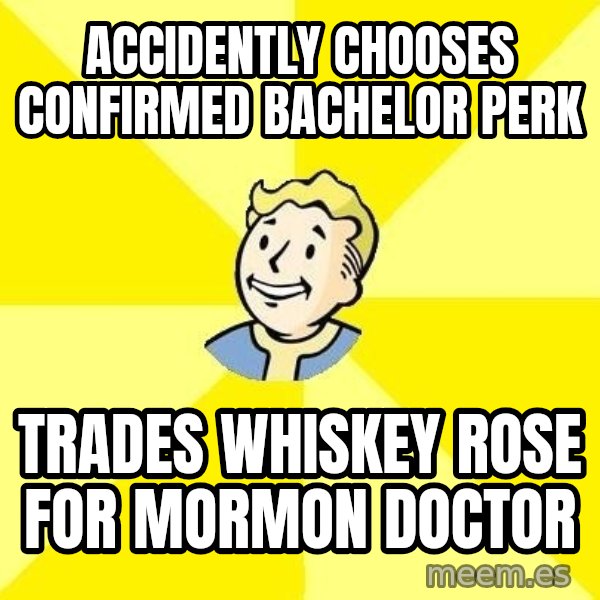 Fallout 3 meme: accidently  chooses confirmed bachelor perk / Trades whiskey rose for mormon doctor