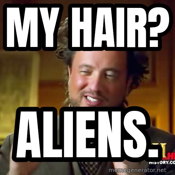 Ancient Aliens meme: my hair? / aliens.