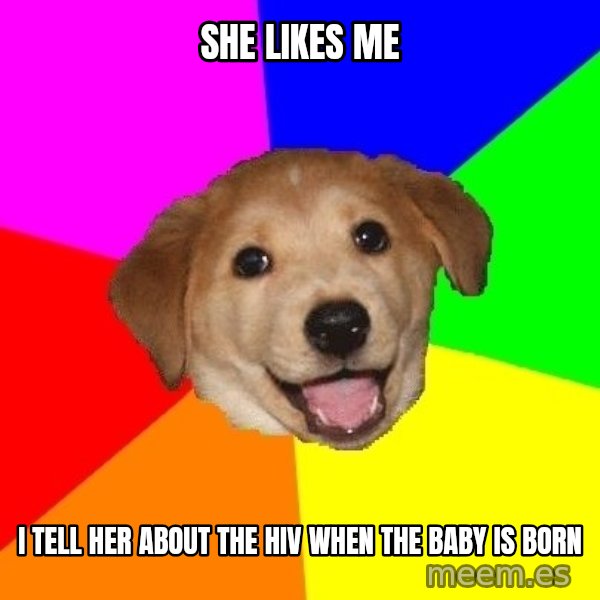 Advice Dog meme: she likes me / i tell her about the hiv when the baby is  born