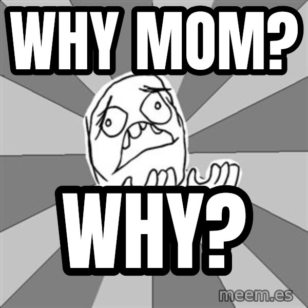 Whyyy??? meme: why mom? / Why?