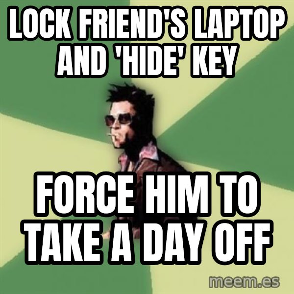 Tyler Durden meme: Lock friend's laptop and 'hide' key / Force him to take a day off