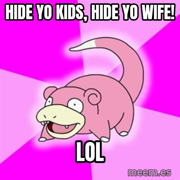Slowpoke meme: Hide Yo kids, Hide yo wife! / Lol