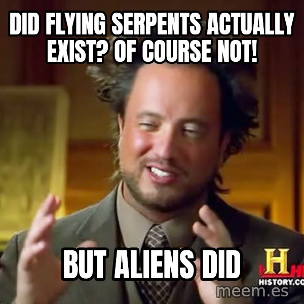 Ancient Aliens meme: Did flying serpents actually exist? of course not! / But aliens did
