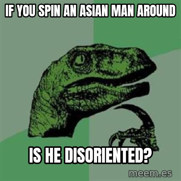 Philosoraptor meme: If you spin an asian man around / Is he Disoriented?