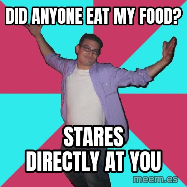Douchebag Roommate meme: Did anyone eat my food? / stares directly at you