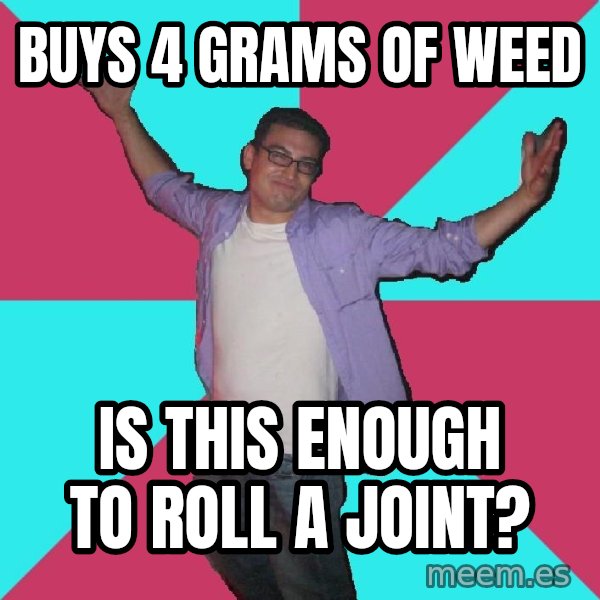 Douchebag Roommate meme: buys 4 grams of weed / Is this enough to roll a joint?
